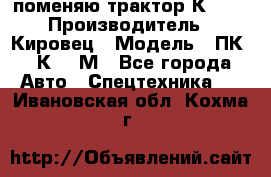 поменяю трактор К-702 › Производитель ­ Кировец › Модель ­ ПК-6/К-702М - Все города Авто » Спецтехника   . Ивановская обл.,Кохма г.